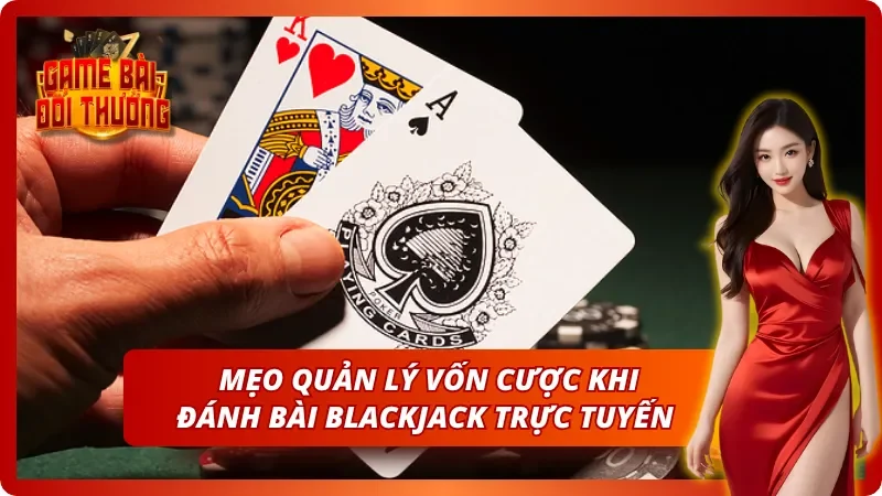 Blackjack – Trò Chơi Đánh Bài 21 Điểm Kinh Điển Nhất 6 Bí kíp quản lý vốn cược khi chơi Xì Dách một cách tối ưu nhất