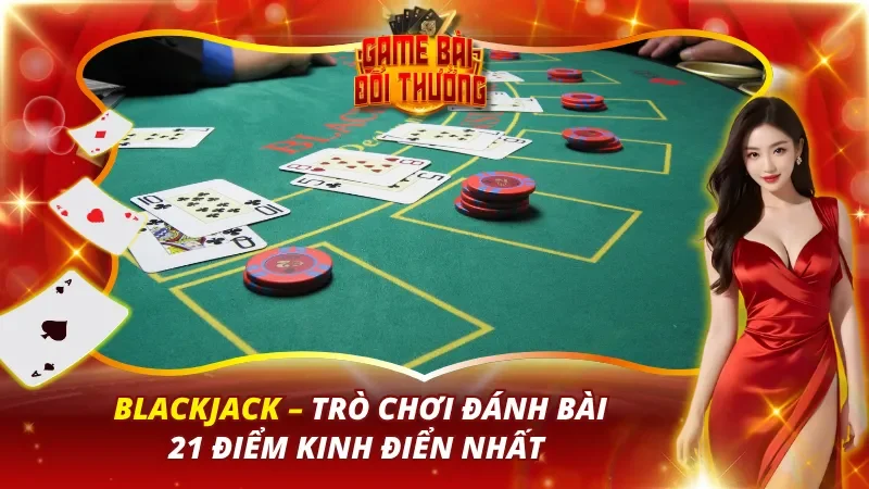 Blackjack – Trò Chơi Đánh Bài 21 Điểm Kinh Điển Nhất 4 Blackjack